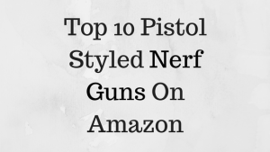 Top 10 Pistol Styled Nerf Guns On Amazon
