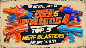 The Ultimate Guide To 2024's Top 5 Nerf Blasters For Epic Battles