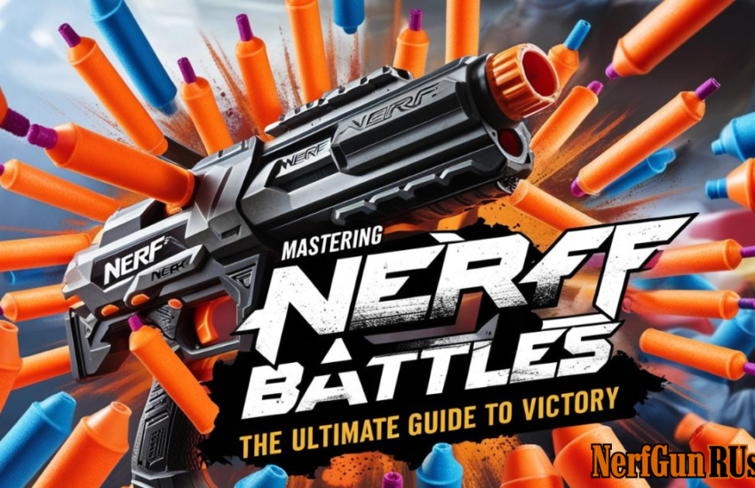 Mastering Nerf Battles - The Ultimate Guide to Victory | NerfGunRUs.com